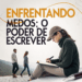 Enfrentando medos - O poder de escrever - caminhosdoladob.com